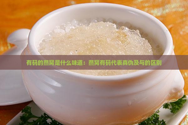 有码的燕窝是什么味道：燕窝有码代表真伪及与的区别