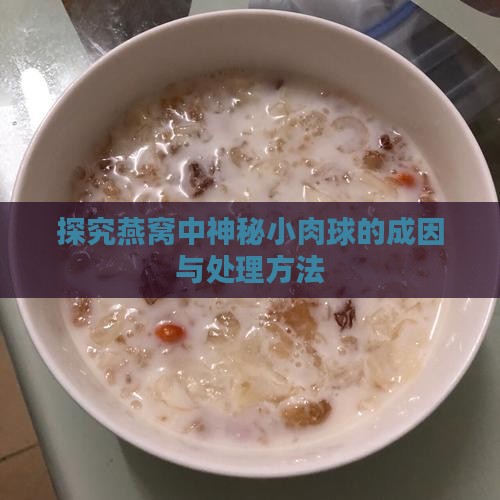 探究燕窝中神秘小肉球的成因与处理方法