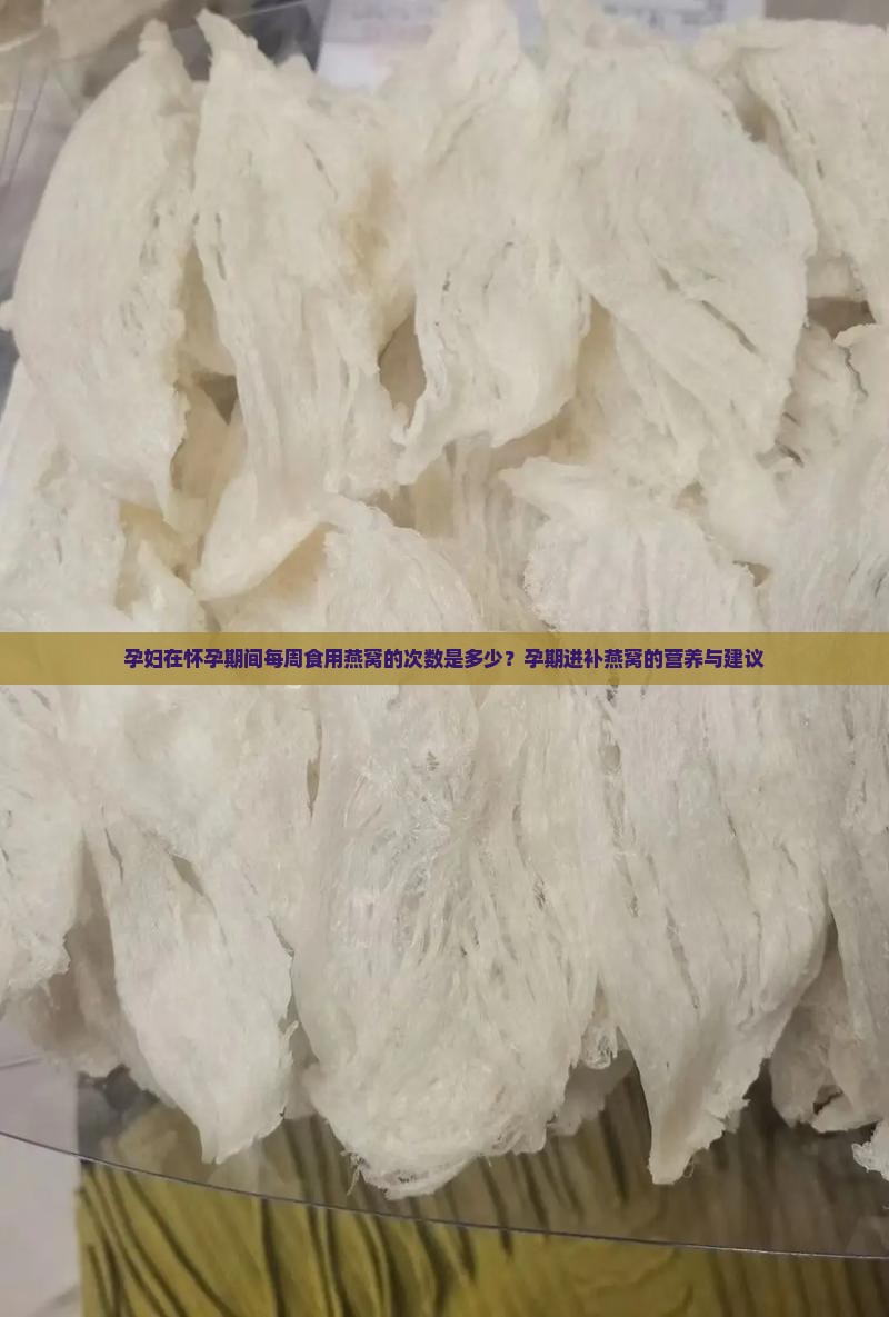 孕妇在怀孕期间每周食用燕窝的次数是多少？孕期进补燕窝的营养与建议