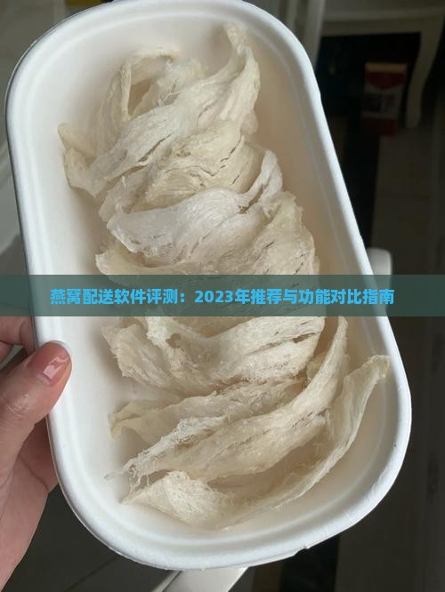 燕窝配送软件评测：2023年推荐与功能对比指南