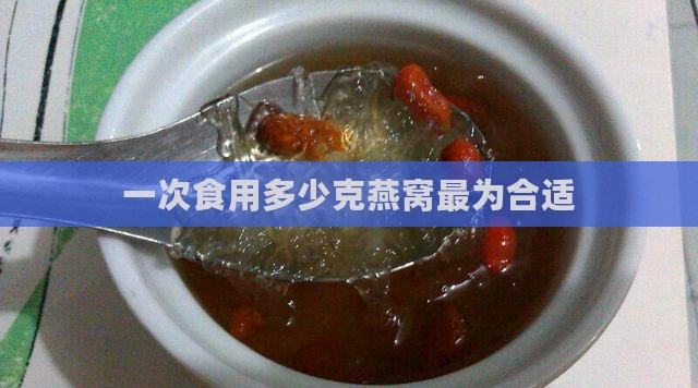 一次食用多少克燕窝最为合适