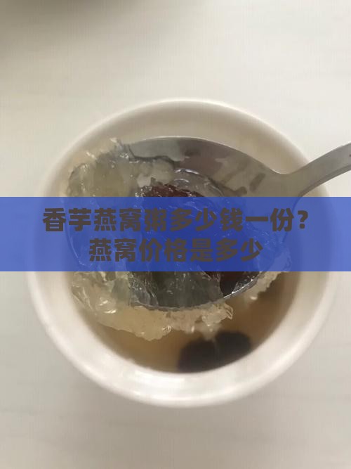 香芋燕窝粥多少钱一份？燕窝价格是多少