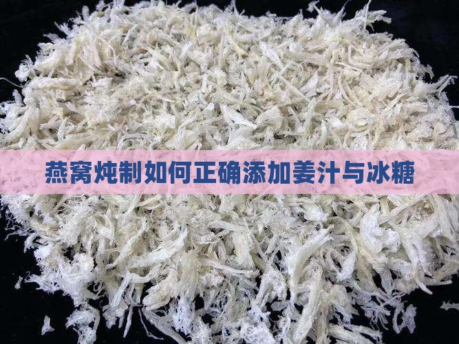燕窝炖制如何正确添加姜汁与冰糖