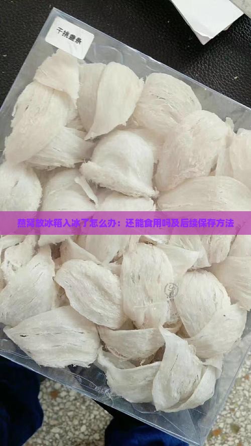 燕窝放冰箱入冰了怎么办：还能食用吗及后续保存方法