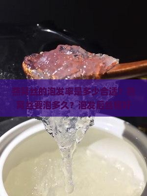 燕窝丝的泡发率是多少合适？燕窝丝要泡多久？泡发后丝粗好还是丝细的好？