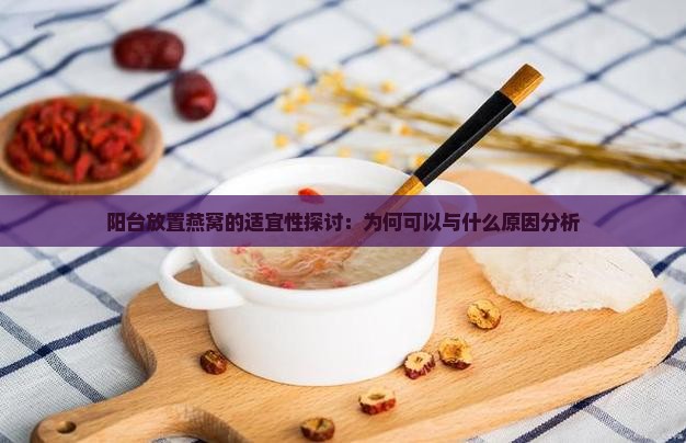 阳台放置燕窝的适宜性探讨：为何可以与什么原因分析