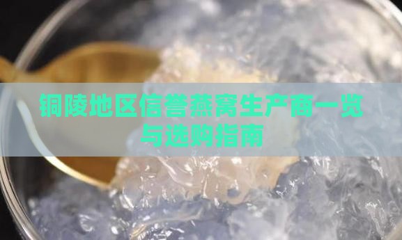 铜陵地区信誉燕窝生产商一览与选购指南