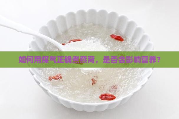 如何用煤气正确煮燕窝，是否会影响营养？