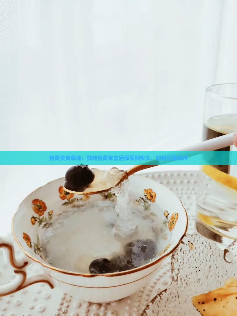 燕窝美食菜谱：鲜炖燕窝拆盒后保质期多久，如何正确保存