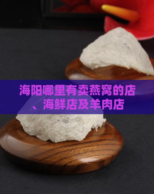 海阳哪里有卖燕窝的店、海鲜店及羊肉店