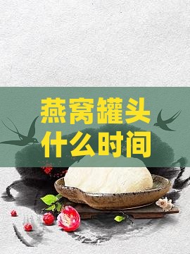 燕窝罐头什么时间食用及食用时机探讨