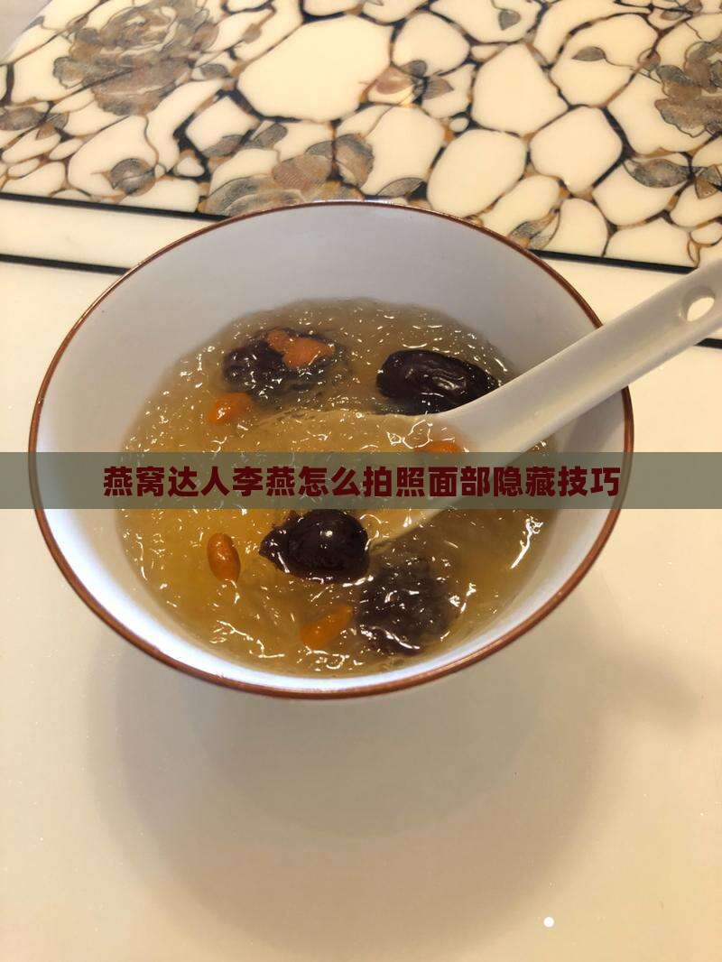 燕窝达人李燕怎么拍照面部隐藏技巧
