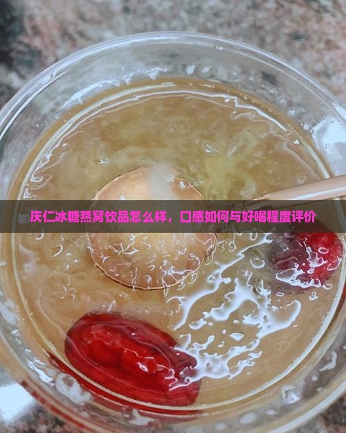 庆仁冰糖燕窝饮品怎么样，口感如何与好喝程度评价