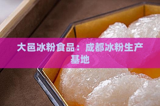 大邑冰粉食品：成都冰粉生产基地