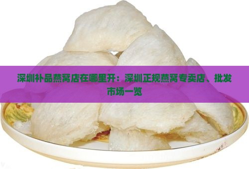 深圳补品燕窝店在哪里开：深圳正规燕窝专卖店、批发市场一览