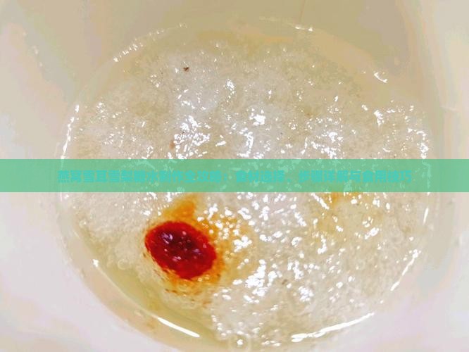 燕窝雪耳雪梨糖水制作全攻略：食材选择、步骤详解与食用技巧