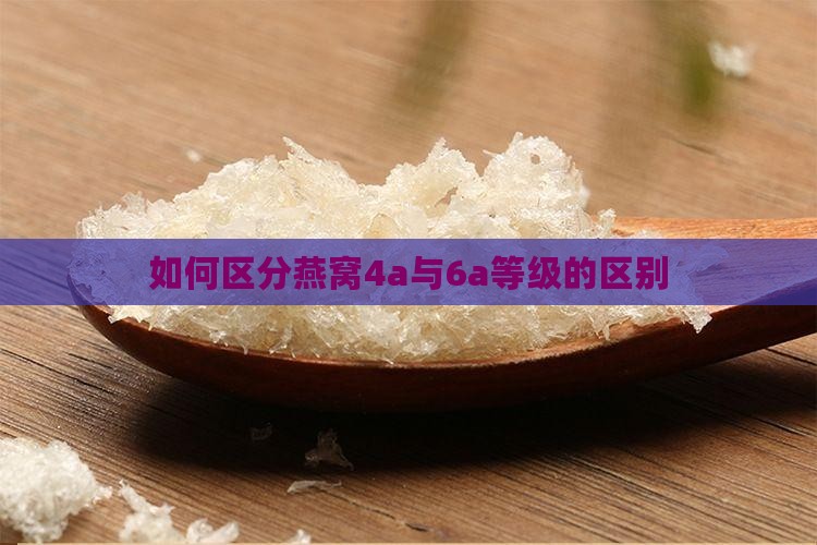 如何区分燕窝4a与6a等级的区别
