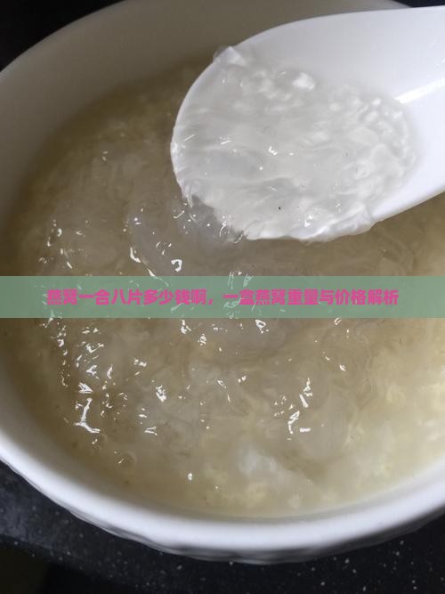 燕窝一合八片多少钱啊，一盒燕窝重量与价格解析