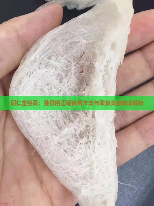 同仁堂燕窝：推荐的正确食用方法与即食美食做法解析