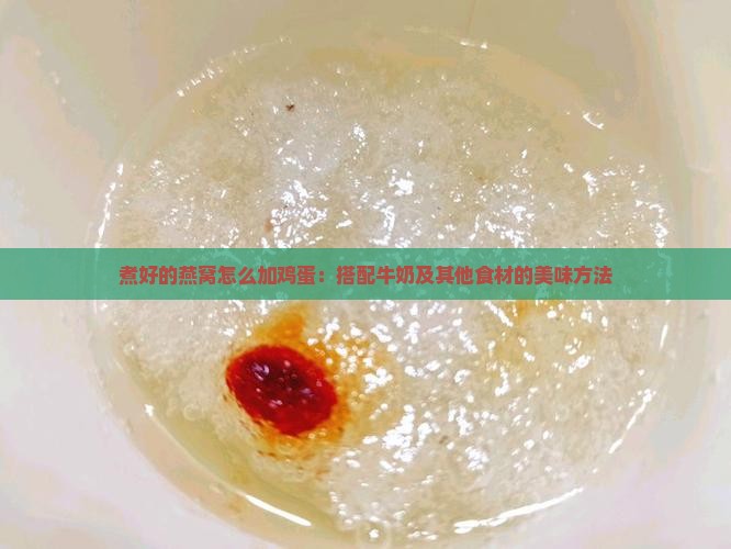 煮好的燕窝怎么加鸡蛋：搭配牛奶及其他食材的美味方法