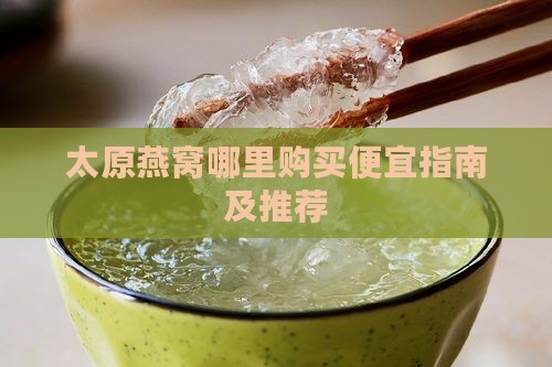 太原燕窝哪里购买便宜指南及推荐