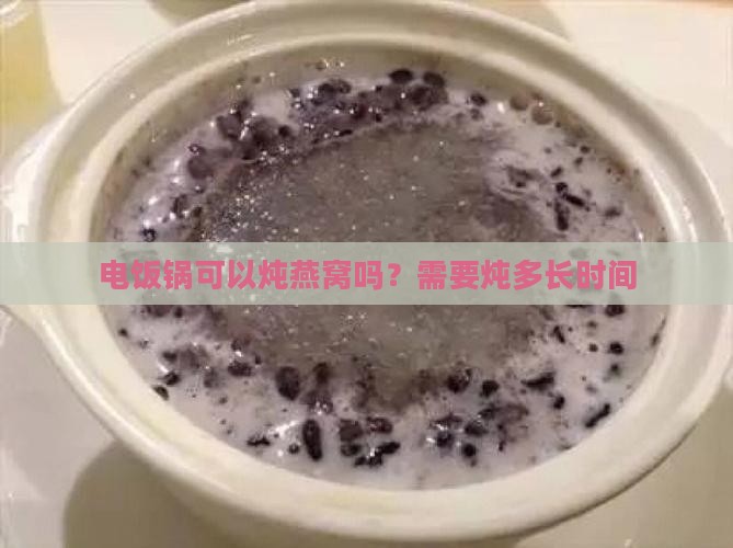 电饭锅可以炖燕窝吗？需要炖多长时间