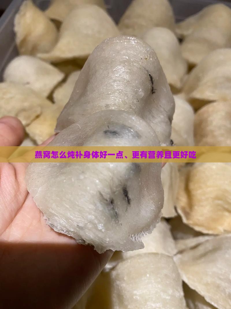 燕窝怎么炖补身体好一点、更有营养且更好吃