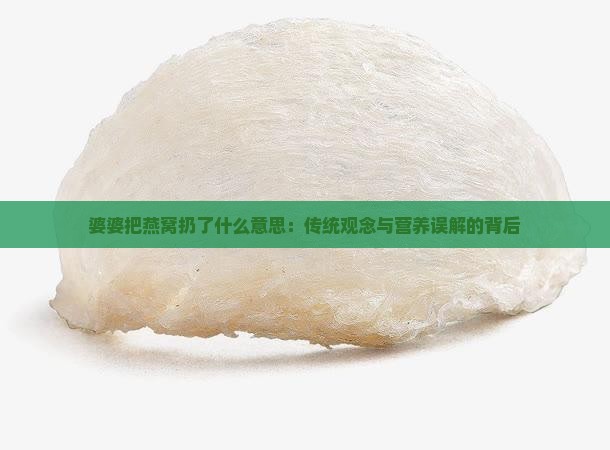 婆婆把燕窝扔了什么意思：传统观念与营养误解的背后