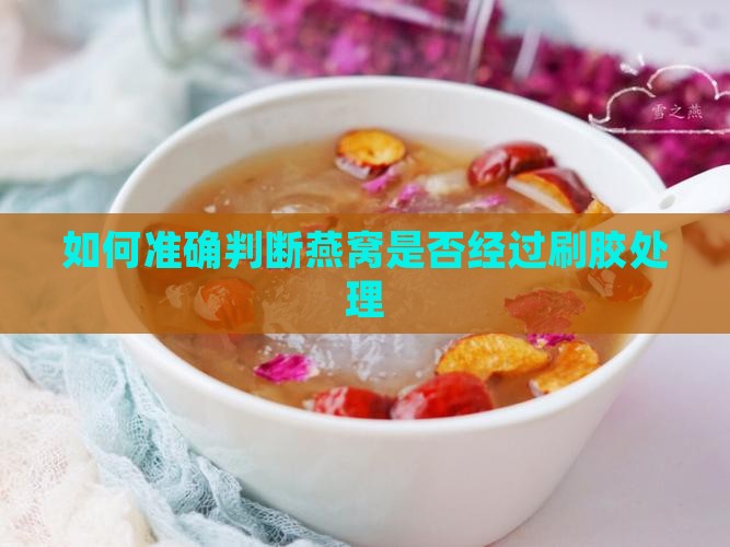 如何准确判断燕窝是否经过刷胶处理