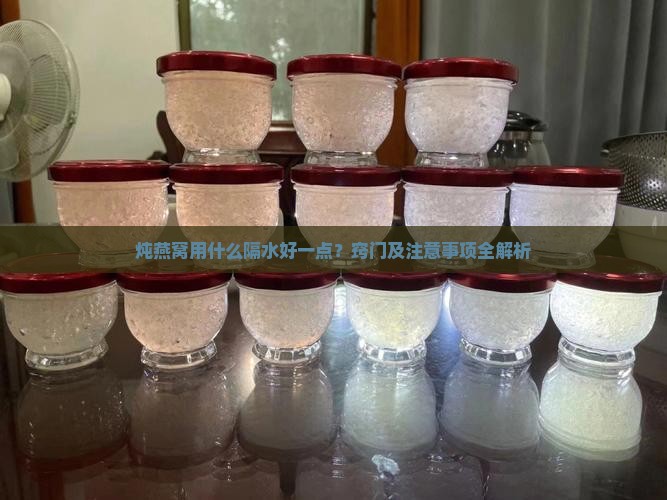 炖燕窝用什么隔水好一点？窍门及注意事项全解析