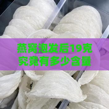 燕窝泡发后19克究竟有多少含量