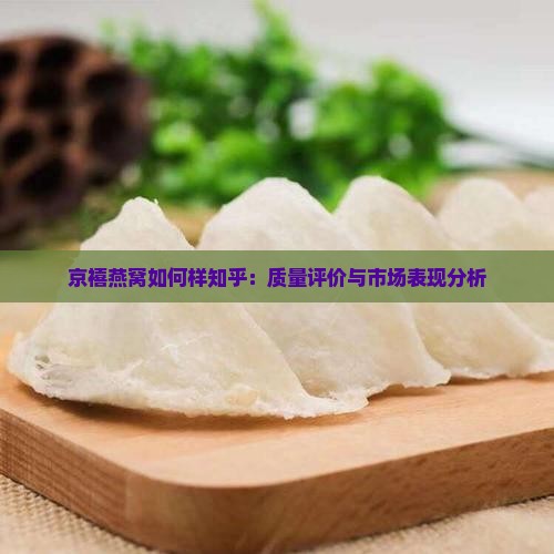 京禧燕窝如何样知乎：质量评价与市场表现分析