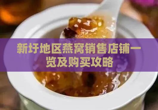 新圩地区燕窝销售店铺一览及购买攻略