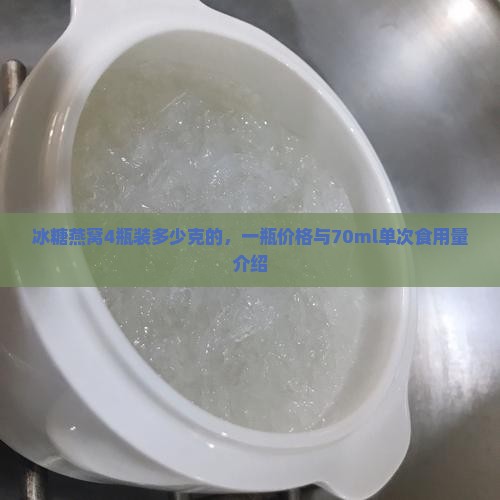 冰糖燕窝4瓶装多少克的，一瓶价格与70ml单次食用量介绍