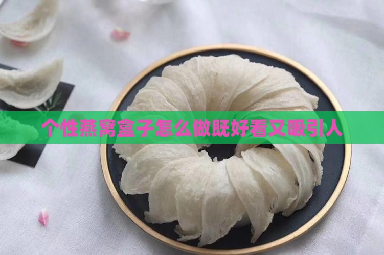 个性燕窝盒子怎么做既好看又吸引人