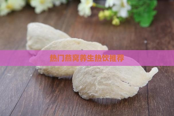 热门燕窝养生热饮推荐