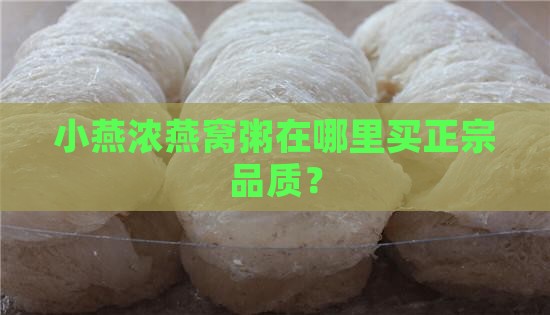 小燕浓燕窝粥在哪里买正宗品质？