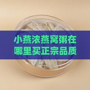 小燕浓燕窝粥在哪里买正宗品质？