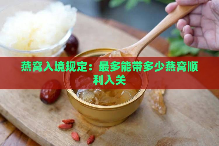 燕窝入境规定：最多能带多少燕窝顺利入关