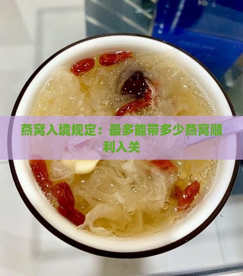 燕窝入境规定：最多能带多少燕窝顺利入关