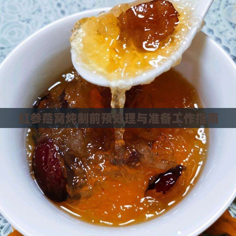 红参燕窝炖制前预处理与准备工作指南