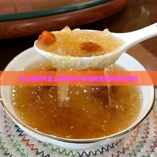 燕之屋燕窝怎么样拍照分享高颜值燕窝美食瞬间