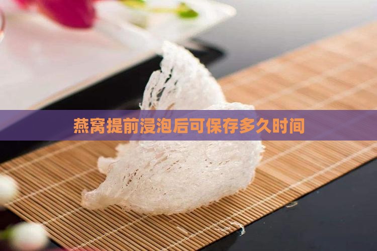 燕窝提前浸泡后可保存多久时间