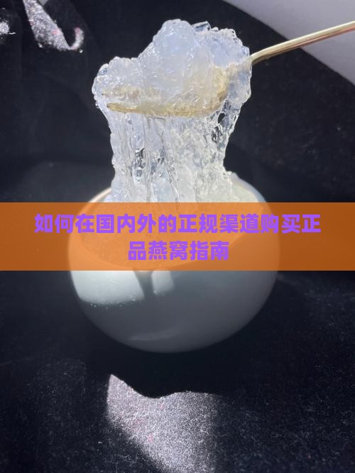 如何在国内外的正规渠道购买正品燕窝指南