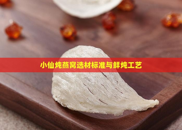 小仙炖燕窝选材标准与鲜炖工艺