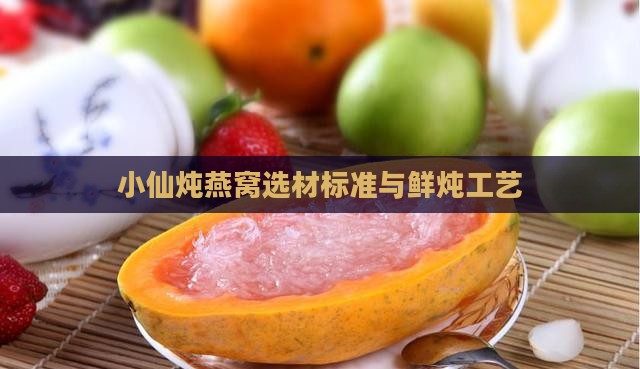 小仙炖燕窝选材标准与鲜炖工艺