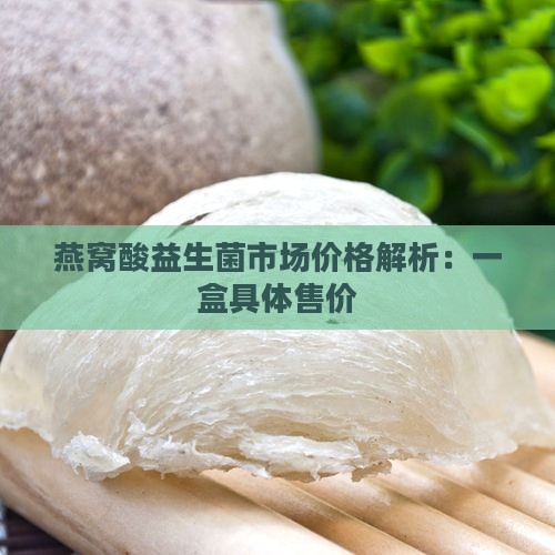 燕窝酸益生菌市场价格解析：一盒具体售价