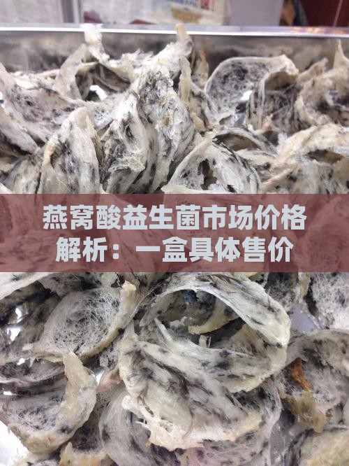 燕窝酸益生菌市场价格解析：一盒具体售价