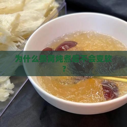 为什么燕窝炖煮后不会变软？