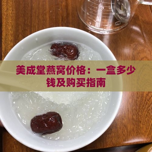 美成堂燕窝价格：一盒多少钱及购买指南